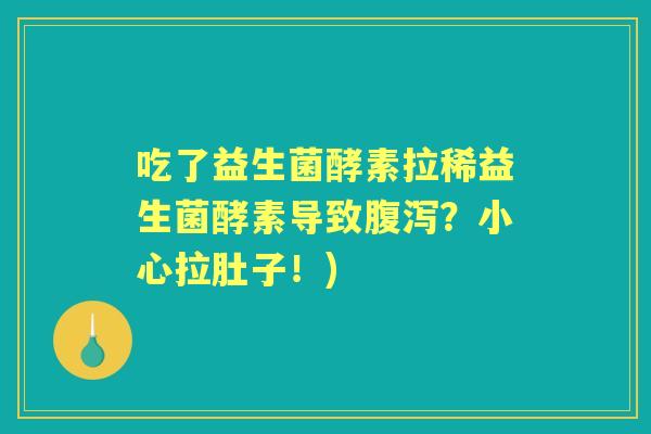 吃了益生菌酵素拉稀益生菌酵素导致?小心拉肚子!) 吃了益生菌酵素拉稀益生菌酵素导致?小心拉肚子!)