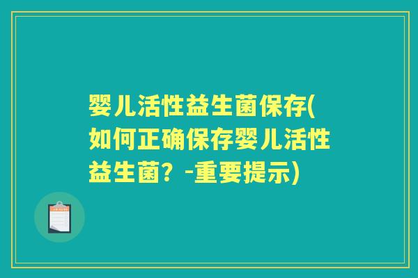 婴儿活性益生菌保存(如何正确保存婴儿活性益生菌?-重要提示) 婴儿活性益生菌保存(如何正确保存婴儿活性益生菌?-重要提示)