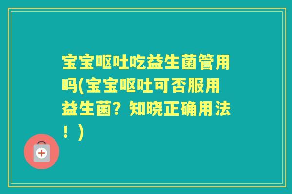宝宝吃益生菌管用吗(宝宝可否服用益生菌?知晓正确用法!) 宝宝吃益生菌管用吗(宝宝可否服用益生菌?知晓正确用法!)