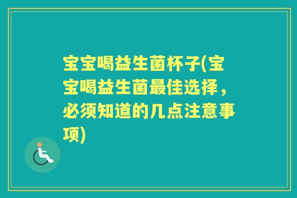 宝宝喝益生菌杯子(宝宝喝益生菌佳选择，必须知道的几点注意事项)