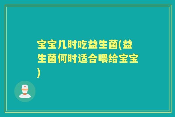 宝宝几时吃益生菌(益生菌何时适合喂给宝宝)