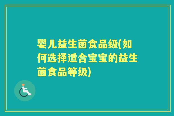 婴儿益生菌食品级(如何选择适合宝宝的益生菌食品等级)
