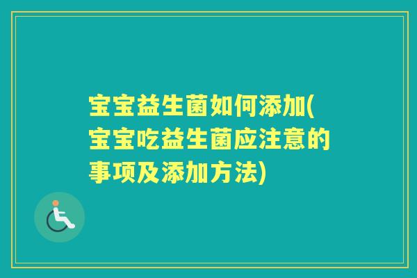 宝宝益生菌如何添加(宝宝吃益生菌应注意的事项及添加方法)