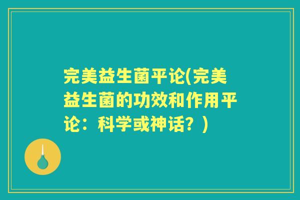 完美益生菌平论(完美益生菌的功效和作用平论：科学或神话？)