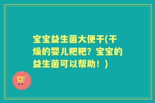 宝宝益生菌大便干(干燥的婴儿粑粑?宝宝的益生菌可以帮助!) 宝宝益生菌大便干(干燥的婴儿粑粑?宝宝的益生菌可以帮助!)