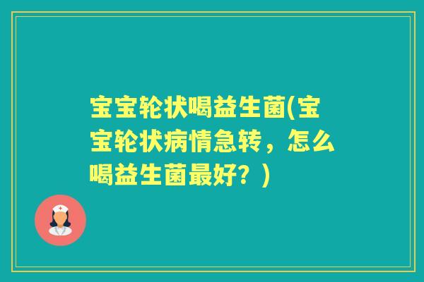 宝宝轮状喝益生菌(宝宝轮状情急转,怎么喝益生菌好?) 宝宝轮状喝益生菌(宝宝轮状情急转,怎么喝益生菌好?)
