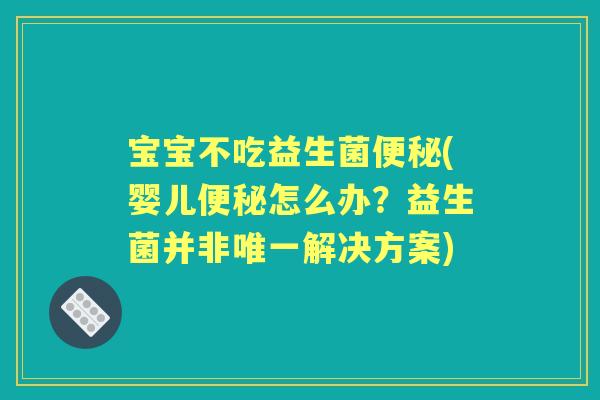 宝宝不吃益生菌(婴儿怎么办？益生菌并非解决方案)