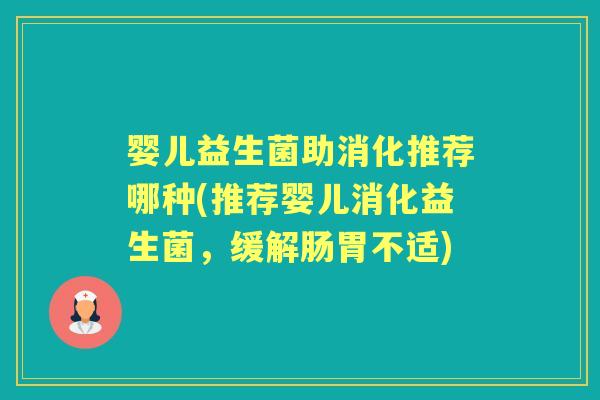 婴儿益生菌助消化推荐哪种(推荐婴儿消化益生菌，缓解肠胃不适)