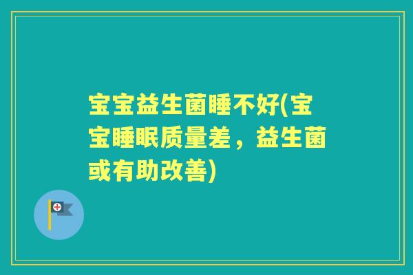 宝宝益生菌睡不好(宝宝质量差，益生菌或有助改善)