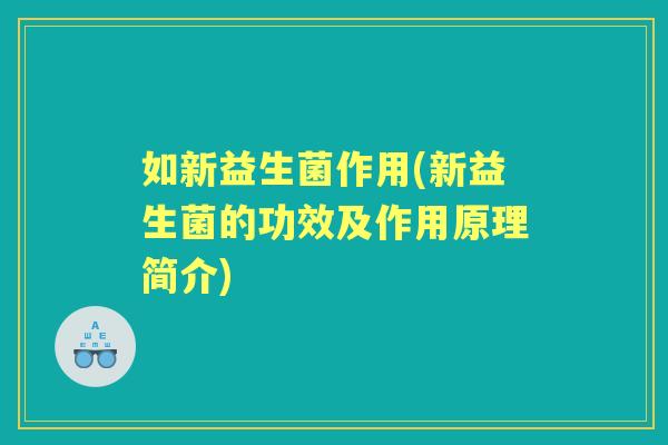 如新益生菌作用(新益生菌的功效及作用原理简介)