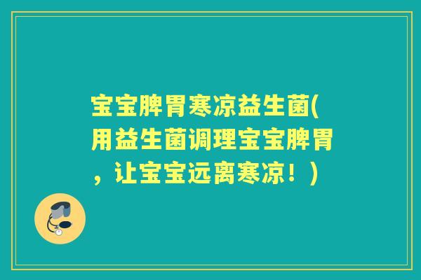 宝宝脾胃寒凉益生菌(用益生菌调理宝宝脾胃,让宝宝远离寒凉!) 宝宝脾胃寒凉益生菌(用益生菌调理宝宝脾胃,让宝宝远离寒凉!)