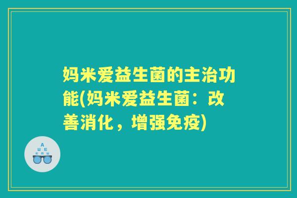 妈米爱益生菌的主功能(妈米爱益生菌：改善消化，增强)