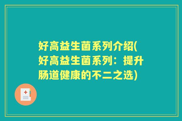 好高益生菌系列介绍(好高益生菌系列:提升肠道健康的不二之选) 好高益生菌系列介绍(好高益生菌系列:提升肠道健康的不二之选)