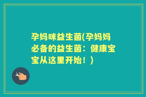孕妈咪益生菌(孕妈妈必备的益生菌：健康宝宝从这里开始！)