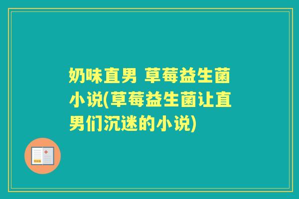 奶味直男 草莓益生菌小说(草莓益生菌让直男们沉迷的小说)