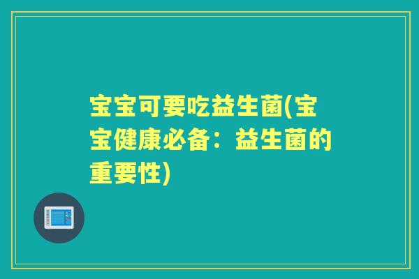 宝宝可要吃益生菌(宝宝健康必备：益生菌的重要性)