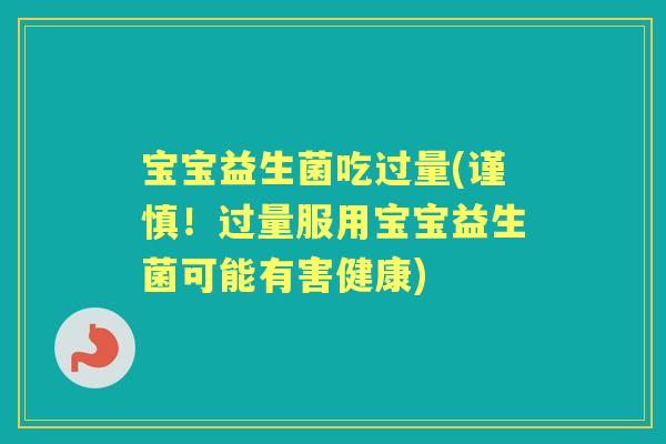 宝宝益生菌吃过量(谨慎！过量服用宝宝益生菌可能有害健康)