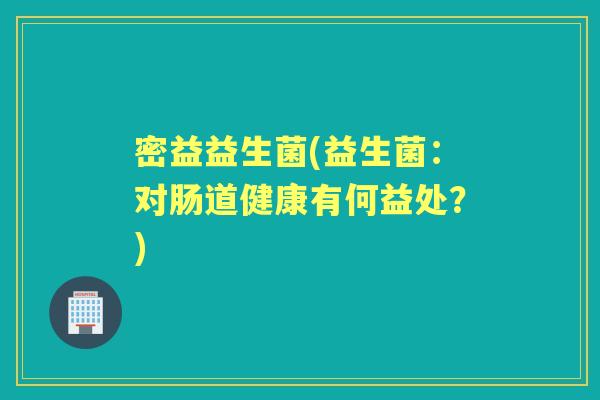 密益益生菌(益生菌：对肠道健康有何益处？)
