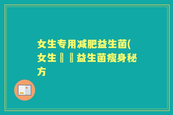 女生专用益生菌(女生專屬益生菌瘦身秘方 女生专用益生菌(女生專屬益生菌瘦身秘方