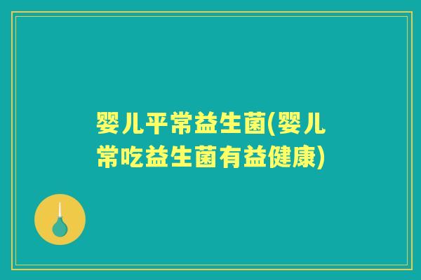 婴儿平常益生菌(婴儿常吃益生菌有益健康) 婴儿平常益生菌(婴儿常吃益生菌有益健康)