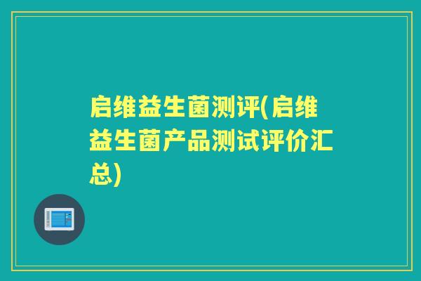 启维益生菌测评(启维益生菌产品测试评价汇总) 启维益生菌测评(启维益生菌产品测试评价汇总)