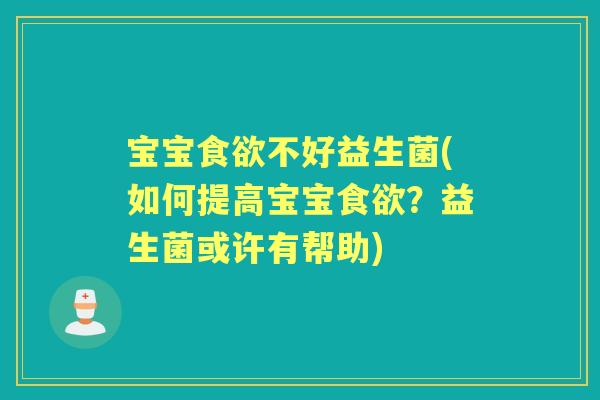 宝宝不好益生菌(如何提高宝宝?益生菌或许有帮助) 宝宝不好益生菌(如何提高宝宝?益生菌或许有帮助)