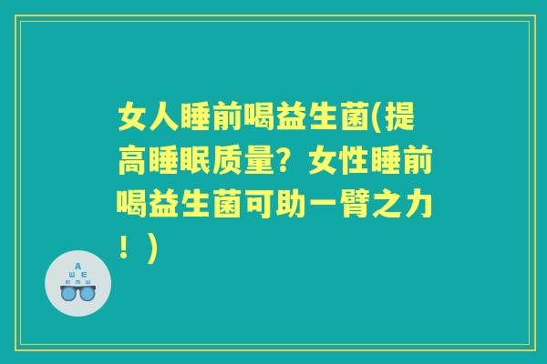 女人睡前喝益生菌(提高质量？女性睡前喝益生菌可助一臂之力！)