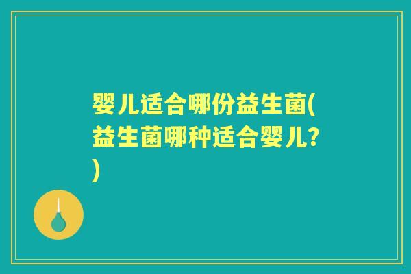 婴儿适合哪份益生菌(益生菌哪种适合婴儿?) 婴儿适合哪份益生菌(益生菌哪种适合婴儿?)
