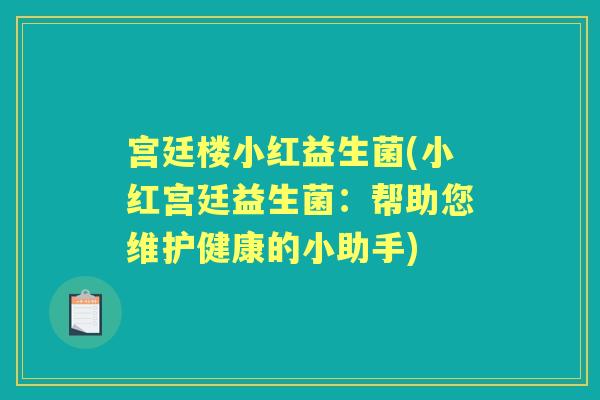 宫廷楼小红益生菌(小红宫廷益生菌:帮助您维护健康的小助手) 宫廷楼小红益生菌(小红宫廷益生菌:帮助您维护健康的小助手)