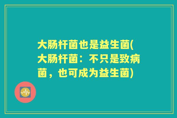 大肠杆菌也是益生菌(大肠杆菌：不只是致菌，也可成为益生菌)