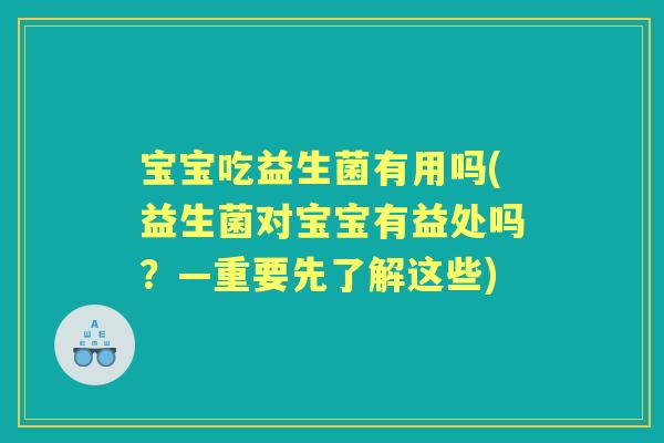宝宝吃益生菌有用吗(益生菌对宝宝有益处吗?—重要先了解这些) 宝宝吃益生菌有用吗(益生菌对宝宝有益处吗?—重要先了解这些)