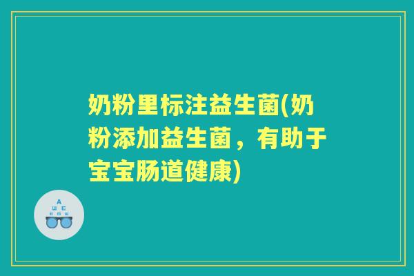 奶粉里标注益生菌(奶粉添加益生菌,有助于宝宝肠道健康) 奶粉里标注益生菌(奶粉添加益生菌,有助于宝宝肠道健康)