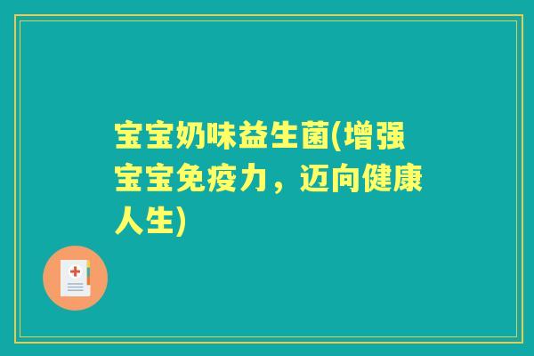 宝宝奶味益生菌(增强宝宝力,迈向健康人生) 宝宝奶味益生菌(增强宝宝力,迈向健康人生)