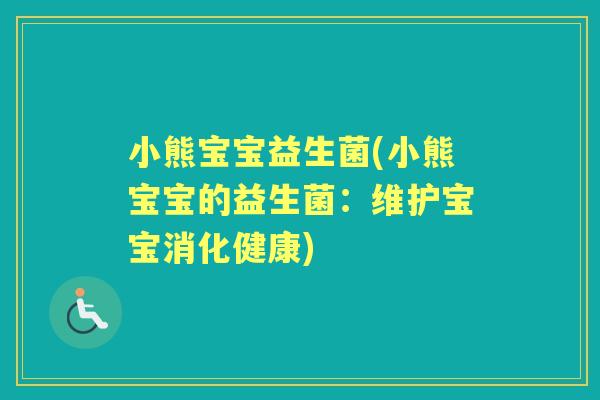 小熊宝宝益生菌(小熊宝宝的益生菌:维护宝宝消化健康) 小熊宝宝益生菌(小熊宝宝的益生菌:维护宝宝消化健康)