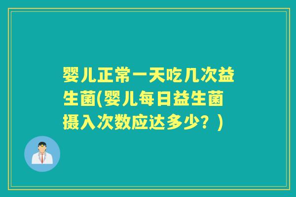 婴儿正常一天吃几次益生菌(婴儿每日益生菌摄入次数应达多少?) 婴儿正常一天吃几次益生菌(婴儿每日益生菌摄入次数应达多少?)
