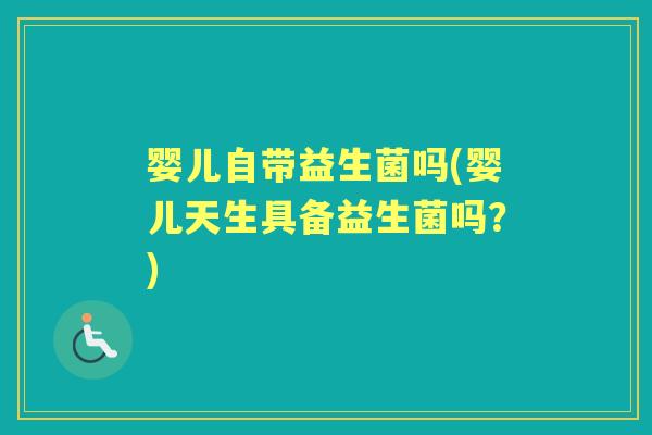 婴儿自带益生菌吗(婴儿天生具备益生菌吗？)
