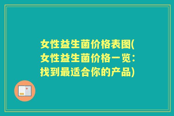 女性益生菌价格表图(女性益生菌价格一览：找到适合你的产品)