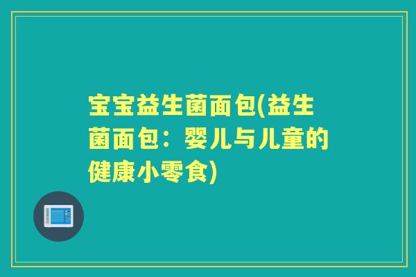 宝宝益生菌面包(益生菌面包：婴儿与儿童的健康小零食)