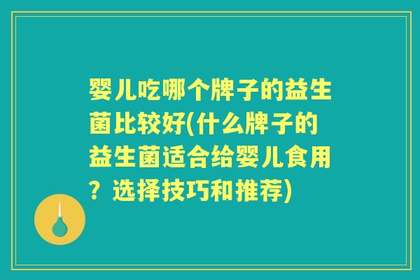 婴儿吃哪个牌子的益生菌比较好(什么牌子的益生菌适合给婴儿食用？选择技巧和推荐)