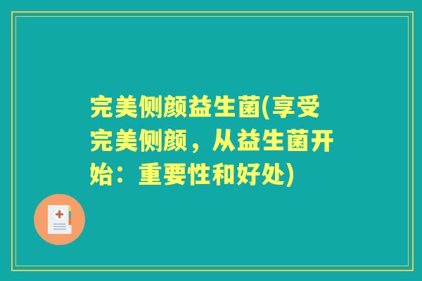完美侧颜益生菌(享受完美侧颜,从益生菌开始:重要性和好处) 完美侧颜益生菌(享受完美侧颜,从益生菌开始:重要性和好处)