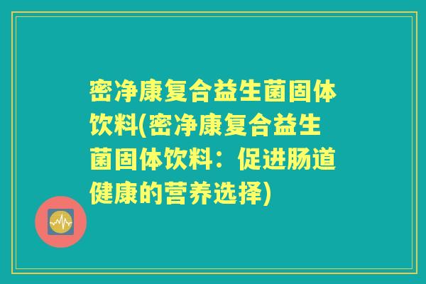 密净康复合益生菌固体饮料(密净康复合益生菌固体饮料：促进肠道健康的营养选择)