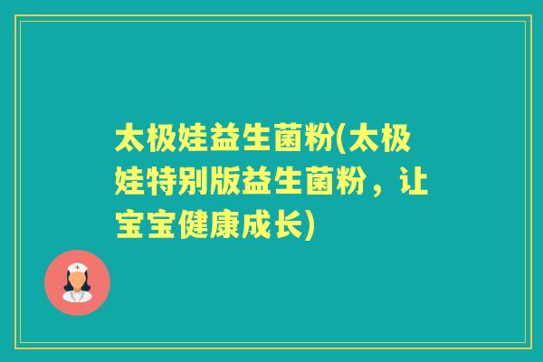 太极娃益生菌粉(太极娃特别版益生菌粉,让宝宝健康成长) 太极娃益生菌粉(太极娃特别版益生菌粉,让宝宝健康成长)