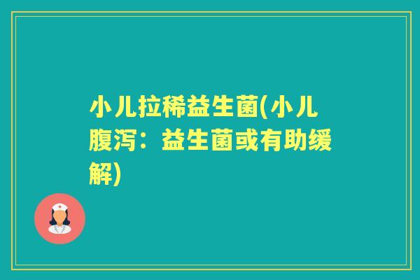 小儿拉稀益生菌(小儿:益生菌或有助缓解) 小儿拉稀益生菌(小儿:益生菌或有助缓解)