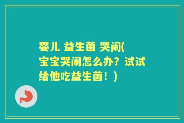 婴儿 益生菌 哭闹(宝宝哭闹怎么办?试试给他吃益生菌!) 婴儿 益生菌 哭闹(宝宝哭闹怎么办?试试给他吃益生菌!)