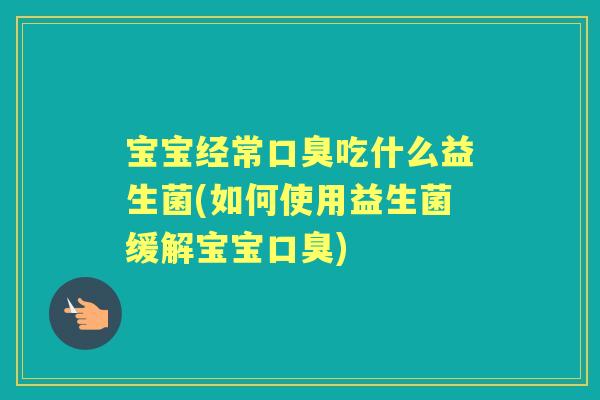宝宝经常吃什么益生菌(如何使用益生菌缓解宝宝) 宝宝经常吃什么益生菌(如何使用益生菌缓解宝宝)