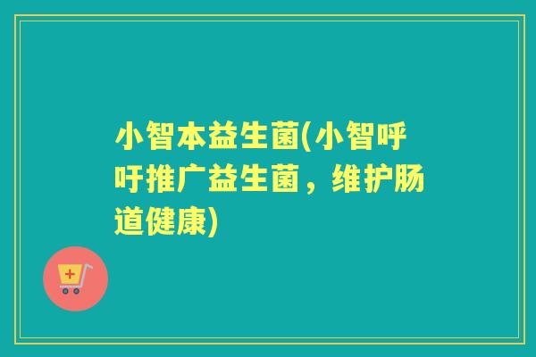 小智本益生菌(小智呼吁推广益生菌，维护肠道健康)