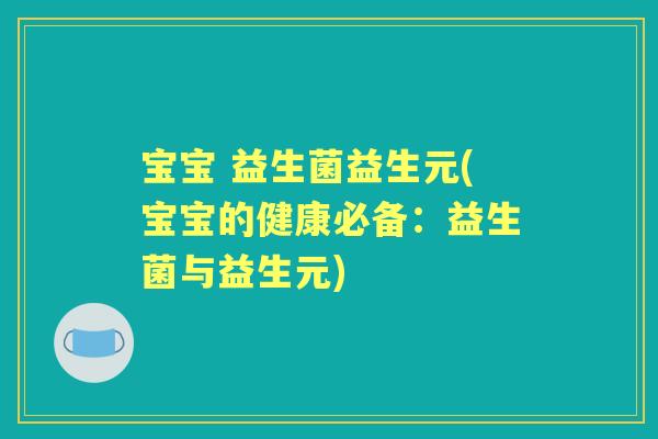 宝宝 益生菌益生元(宝宝的健康必备：益生菌与益生元)