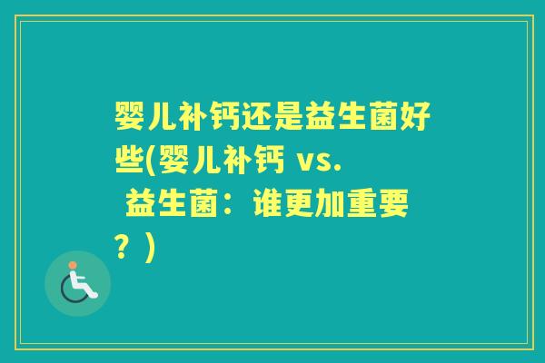 婴儿补钙还是益生菌好些(婴儿补钙 vs. 益生菌:谁更加重要?) 婴儿补钙还是益生菌好些(婴儿补钙 vs. 益生菌:谁更加重要?)