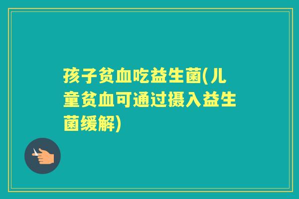 孩子贫吃益生菌(儿童贫可通过摄入益生菌缓解) 孩子贫吃益生菌(儿童贫可通过摄入益生菌缓解)
