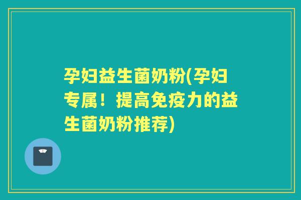 孕妇益生菌奶粉(孕妇专属！提高力的益生菌奶粉推荐)